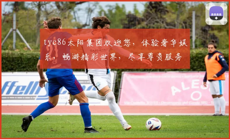 tyc86太阳集团欢迎您，体验奢华娱乐，畅游精彩世界，尽享尊贵服务，惊喜不断，诚邀加入