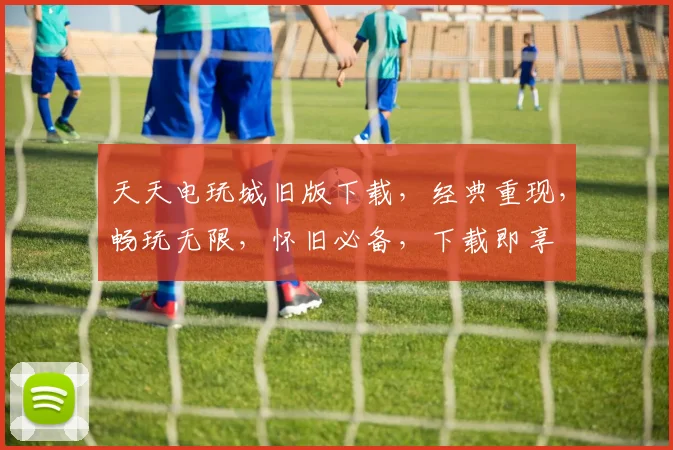 天天电玩城旧版下载，经典重现，畅玩无限，怀旧必备，下载即享