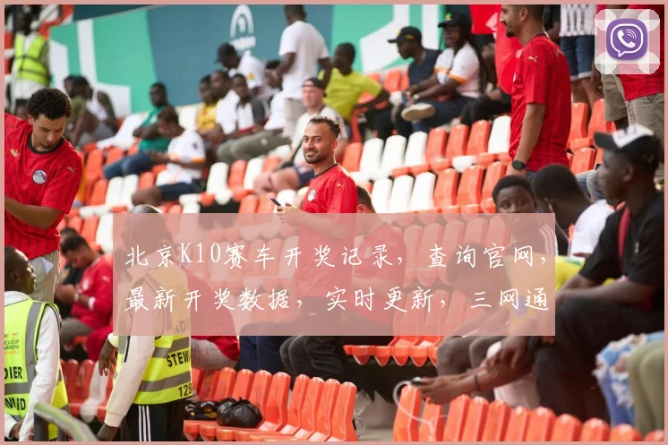 北京K10赛车开奖记录，查询官网，最新开奖数据，实时更新，三网通查