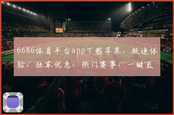 6686体育平台app下载苹果，极速体验，独家优惠，热门赛事，一键直达，尽享体育盛宴，不容错过