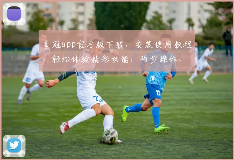 皇冠app官方版下载，安装使用教程，轻松体验精彩功能，两步操作，玩转娱乐
