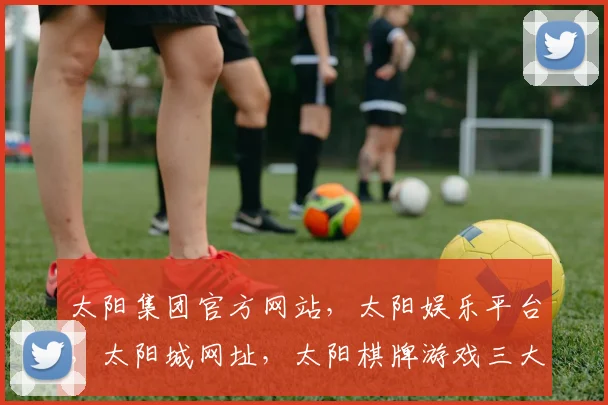 太阳集团官方网站，太阳娱乐平台，太阳城网址，太阳棋牌游戏三大平台，一站式娱乐体验