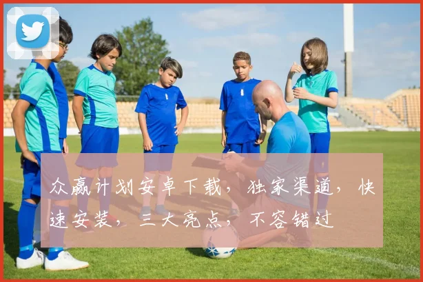 众赢计划安卓下载，独家渠道，快速安装，三大亮点，不容错过