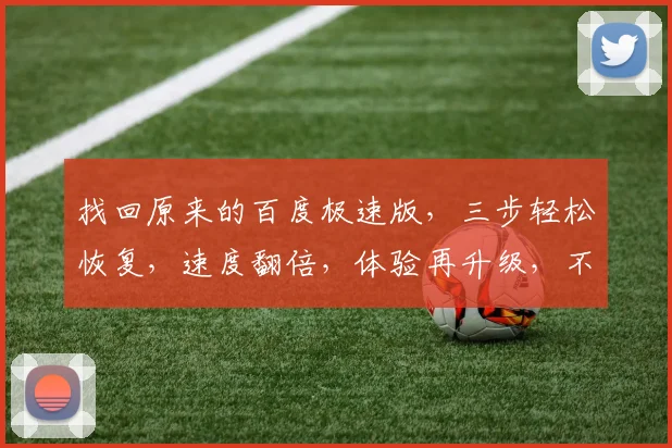 找回原来的百度极速版，三步轻松恢复，速度翻倍，体验再升级，不容错过