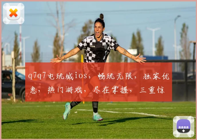q7q7电玩城ios，畅玩无限，独家优惠，热门游戏，尽在掌握，三重惊喜，不容错过