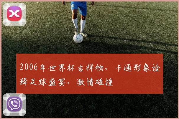 2006年世界杯吉祥物，卡通形象诠释足球盛宴，激情碰撞